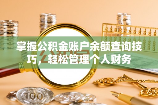 明水掌握公积金账户余额查询技巧，轻松管理个人财务