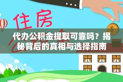 明水代办公积金提取可靠吗？揭秘背后的真相与选择指南