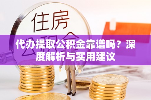 明水代办提取公积金靠谱吗？深度解析与实用建议
