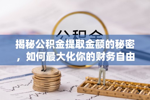 明水揭秘公积金提取金额的秘密，如何最大化你的财务自由