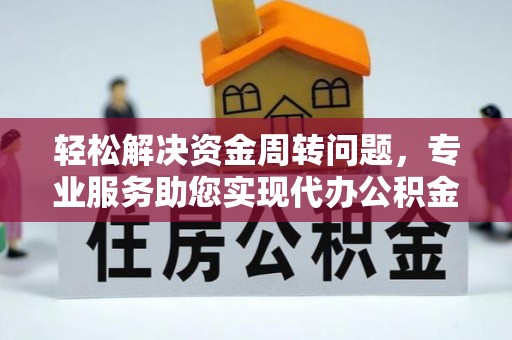 明水轻松解决资金周转问题，专业服务助您实现代办公积金提取