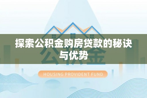明水探索公积金购房贷款的秘诀与优势