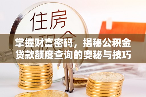 明水掌握财富密码，揭秘公积金贷款额度查询的奥秘与技巧