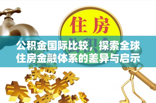 明水公积金国际比较，探索全球住房金融体系的差异与启示
