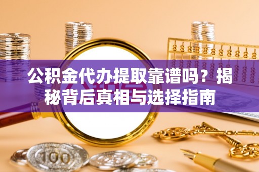 明水公积金代办提取靠谱吗？揭秘背后真相与选择指南
