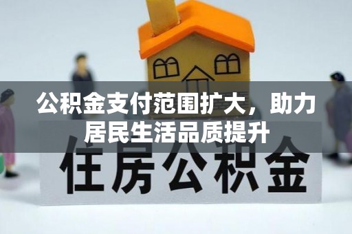 明水公积金支付范围扩大，助力居民生活品质提升