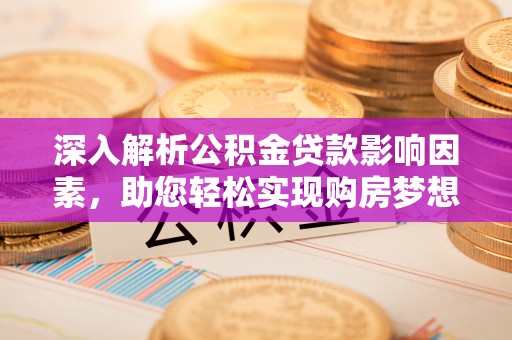 明水深入解析公积金贷款影响因素，助您轻松实现购房梦想