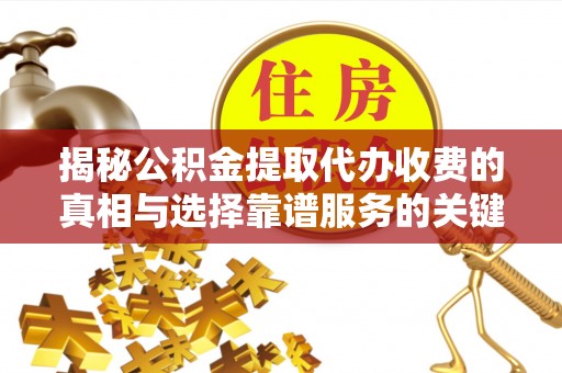 明水揭秘公积金提取代办收费的真相与选择靠谱服务的关键