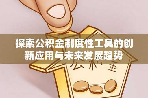 明水探索公积金制度性工具的创新应用与未来发展趋势
