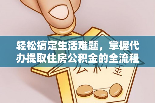明水轻松搞定生活难题，掌握代办提取住房公积金的全流程