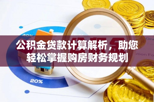 明水公积金贷款计算解析，助您轻松掌握购房财务规划