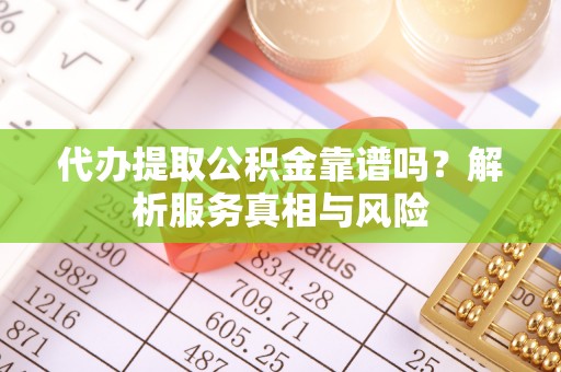 明水代办提取公积金靠谱吗？解析服务真相与风险
