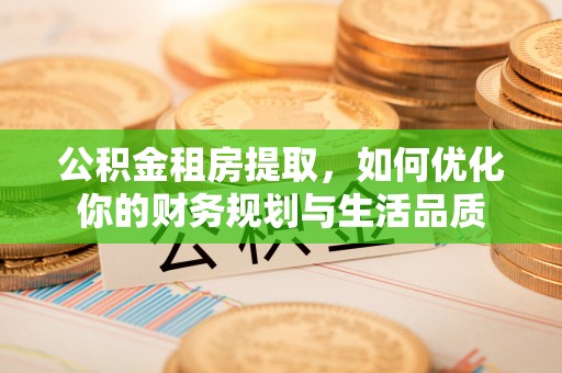 明水公积金租房提取，如何优化你的财务规划与生活品质