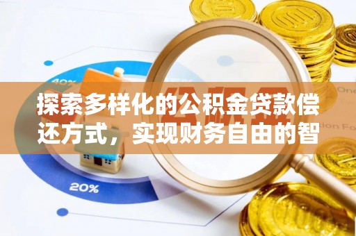 明水探索多样化的公积金贷款偿还方式，实现财务自由的智慧选择