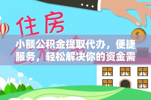 明水小额公积金提取代办，便捷服务，轻松解决你的资金需求