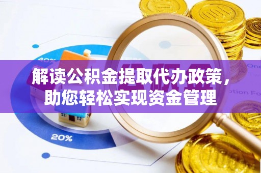 明水解读公积金提取代办政策，助您轻松实现资金管理