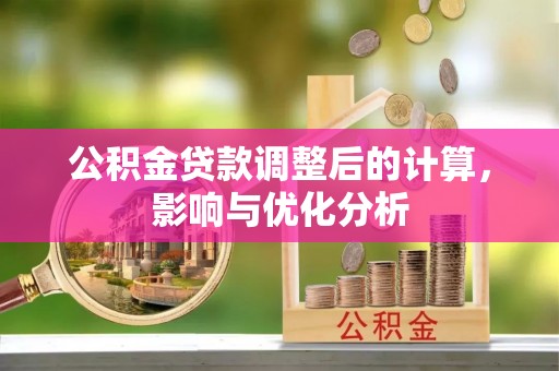 明水公积金贷款调整后的计算，影响与优化分析