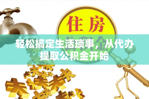 明水轻松搞定生活琐事，从代办提取公积金开始