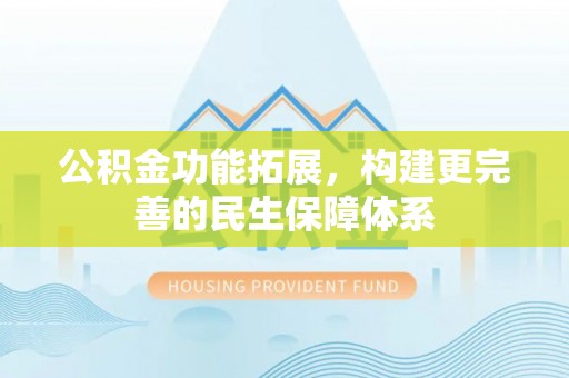 明水公积金功能拓展，构建更完善的民生保障体系
