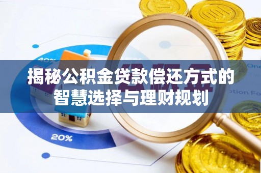 明水揭秘公积金贷款偿还方式的智慧选择与理财规划
