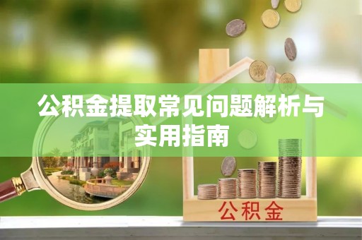 明水公积金提取常见问题解析与实用指南