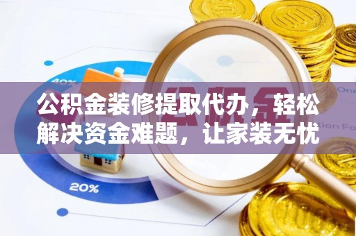 明水公积金装修提取代办，轻松解决资金难题，让家装无忧