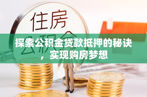 明水探索公积金贷款抵押的秘诀，实现购房梦想