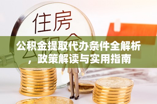 明水公积金提取代办条件全解析，政策解读与实用指南