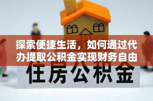 明水探索便捷生活，如何通过代办提取公积金实现财务自由
