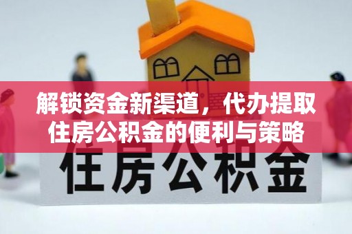 明水解锁资金新渠道，代办提取住房公积金的便利与策略