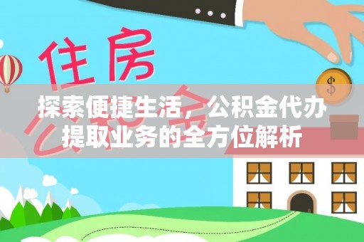 明水探索便捷生活，公积金代办提取业务的全方位解析