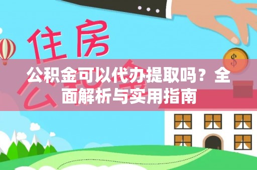 明水公积金可以代办提取吗？全面解析与实用指南