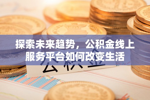 明水探索未来趋势，公积金线上服务平台如何改变生活