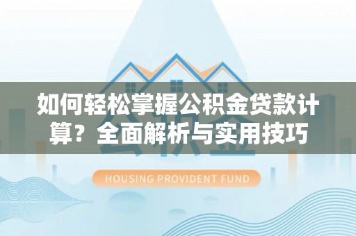 明水如何轻松掌握公积金贷款计算？全面解析与实用技巧