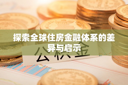 明水探索全球住房金融体系的差异与启示