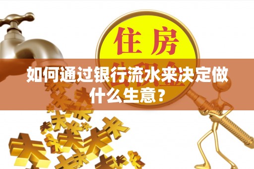 明水如何通过银行流水来决定做什么生意？