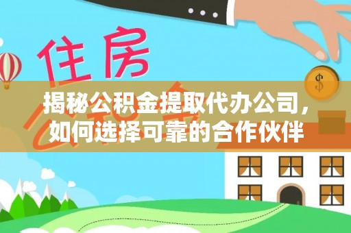 明水揭秘公积金提取代办公司，如何选择可靠的合作伙伴