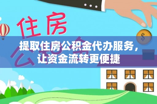 明水提取住房公积金代办服务，让资金流转更便捷