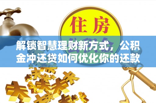 明水解锁智慧理财新方式，公积金冲还贷如何优化你的还款计划