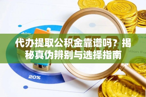 明水代办提取公积金靠谱吗？揭秘真伪辨别与选择指南
