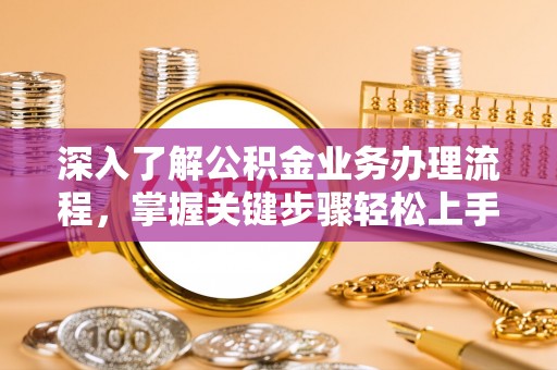 明水深入了解公积金业务办理流程，掌握关键步骤轻松上手