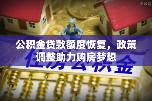 明水公积金贷款额度恢复，政策调整助力购房梦想