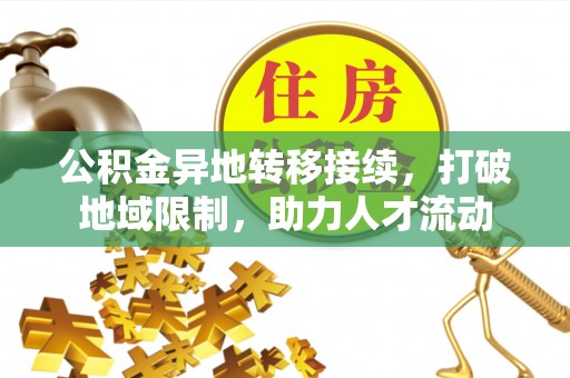 明水公积金异地转移接续，打破地域限制，助力人才流动