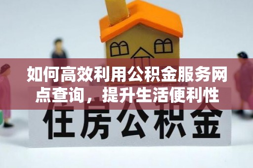 明水如何高效利用公积金服务网点查询，提升生活便利性