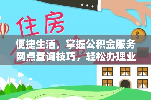 明水便捷生活，掌握公积金服务网点查询技巧，轻松办理业务