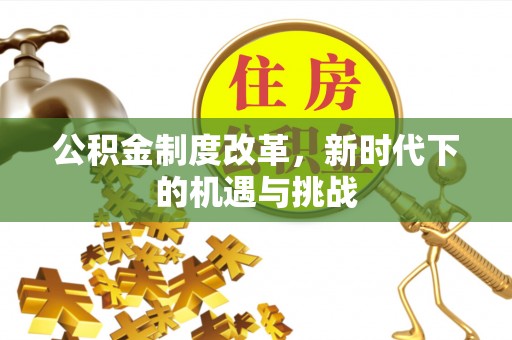 明水公积金制度改革，新时代下的机遇与挑战