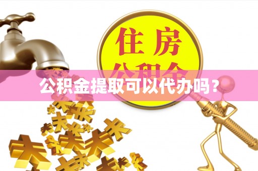 明水公积金提取可以代办吗？