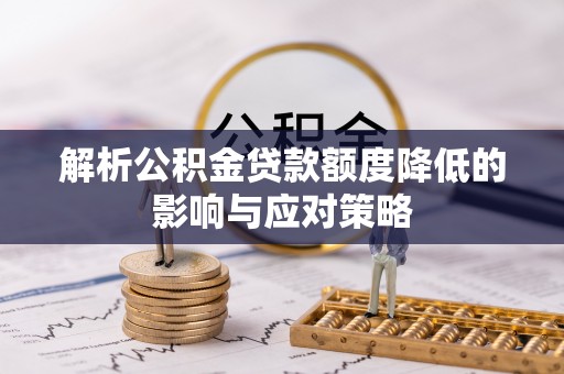 明水解析公积金贷款额度降低的影响与应对策略
