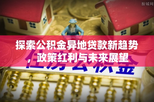 明水探索公积金异地贷款新趋势，政策红利与未来展望