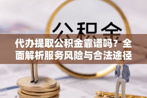 明水代办提取公积金靠谱吗？全面解析服务风险与合法途径